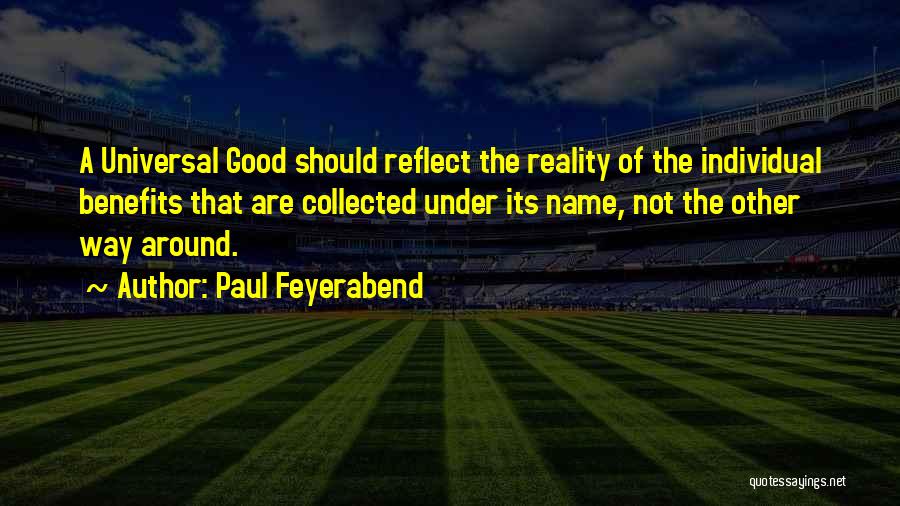 Paul Feyerabend Quotes: A Universal Good Should Reflect The Reality Of The Individual Benefits That Are Collected Under Its Name, Not The Other