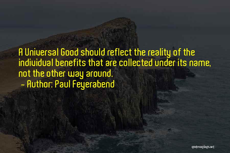 Paul Feyerabend Quotes: A Universal Good Should Reflect The Reality Of The Individual Benefits That Are Collected Under Its Name, Not The Other