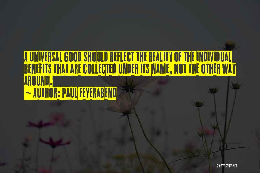 Paul Feyerabend Quotes: A Universal Good Should Reflect The Reality Of The Individual Benefits That Are Collected Under Its Name, Not The Other