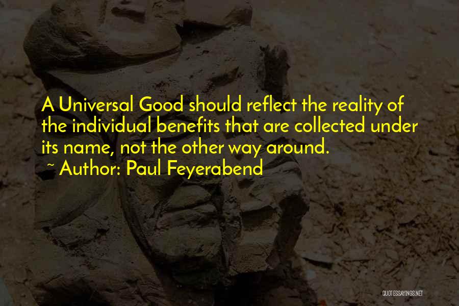 Paul Feyerabend Quotes: A Universal Good Should Reflect The Reality Of The Individual Benefits That Are Collected Under Its Name, Not The Other