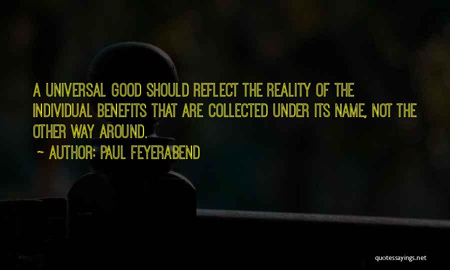 Paul Feyerabend Quotes: A Universal Good Should Reflect The Reality Of The Individual Benefits That Are Collected Under Its Name, Not The Other