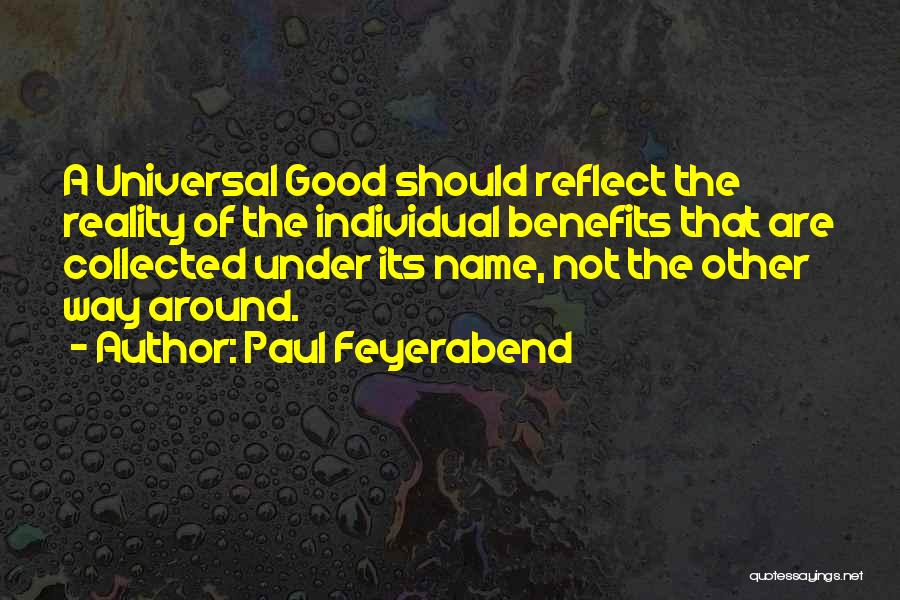 Paul Feyerabend Quotes: A Universal Good Should Reflect The Reality Of The Individual Benefits That Are Collected Under Its Name, Not The Other