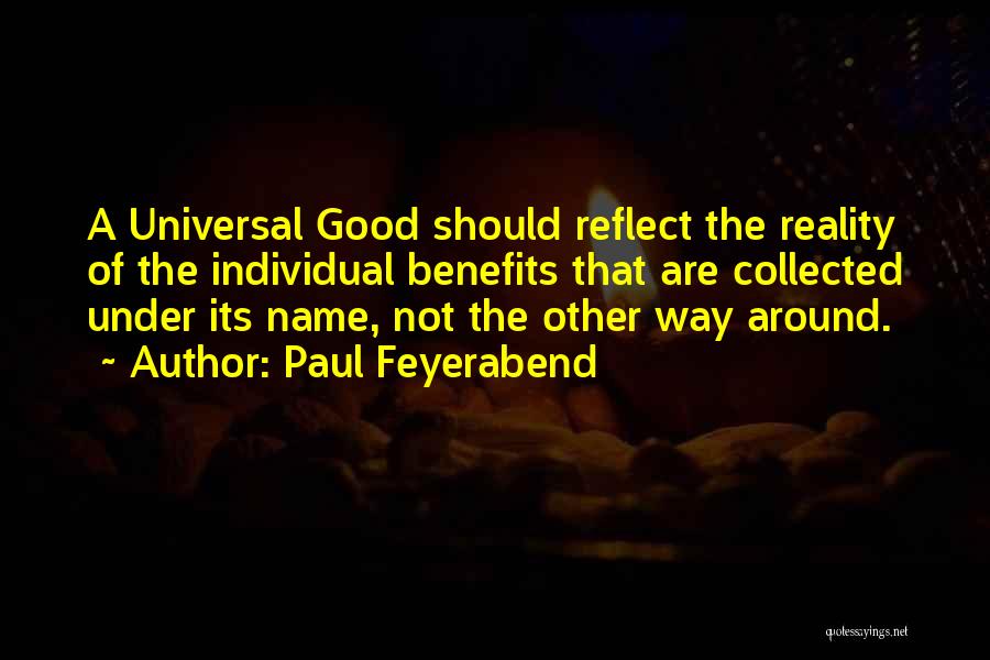 Paul Feyerabend Quotes: A Universal Good Should Reflect The Reality Of The Individual Benefits That Are Collected Under Its Name, Not The Other