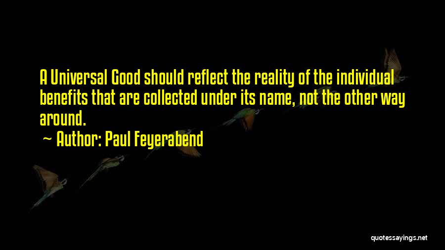 Paul Feyerabend Quotes: A Universal Good Should Reflect The Reality Of The Individual Benefits That Are Collected Under Its Name, Not The Other