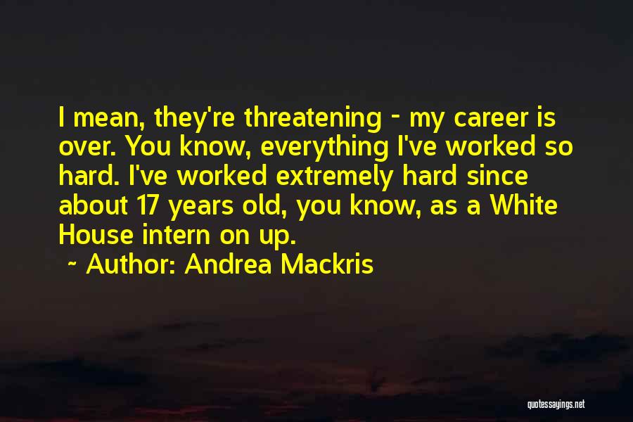 Andrea Mackris Quotes: I Mean, They're Threatening - My Career Is Over. You Know, Everything I've Worked So Hard. I've Worked Extremely Hard