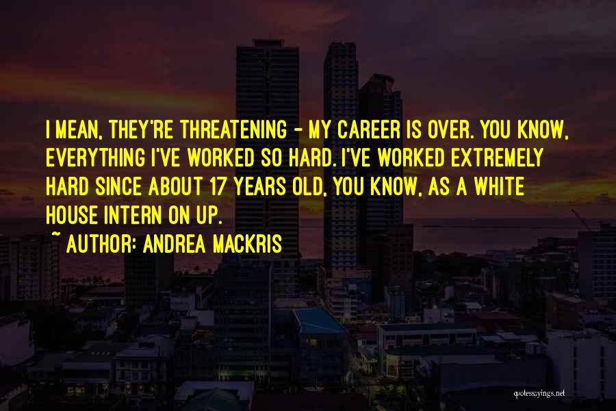 Andrea Mackris Quotes: I Mean, They're Threatening - My Career Is Over. You Know, Everything I've Worked So Hard. I've Worked Extremely Hard