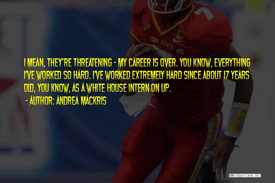 Andrea Mackris Quotes: I Mean, They're Threatening - My Career Is Over. You Know, Everything I've Worked So Hard. I've Worked Extremely Hard
