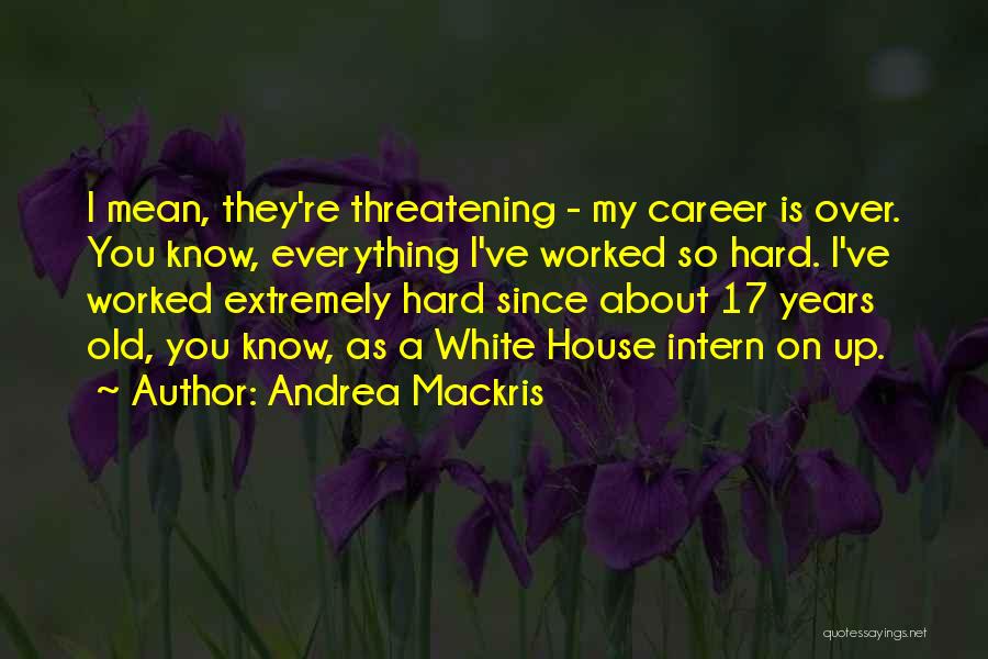 Andrea Mackris Quotes: I Mean, They're Threatening - My Career Is Over. You Know, Everything I've Worked So Hard. I've Worked Extremely Hard