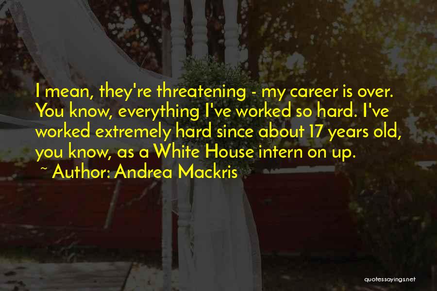 Andrea Mackris Quotes: I Mean, They're Threatening - My Career Is Over. You Know, Everything I've Worked So Hard. I've Worked Extremely Hard