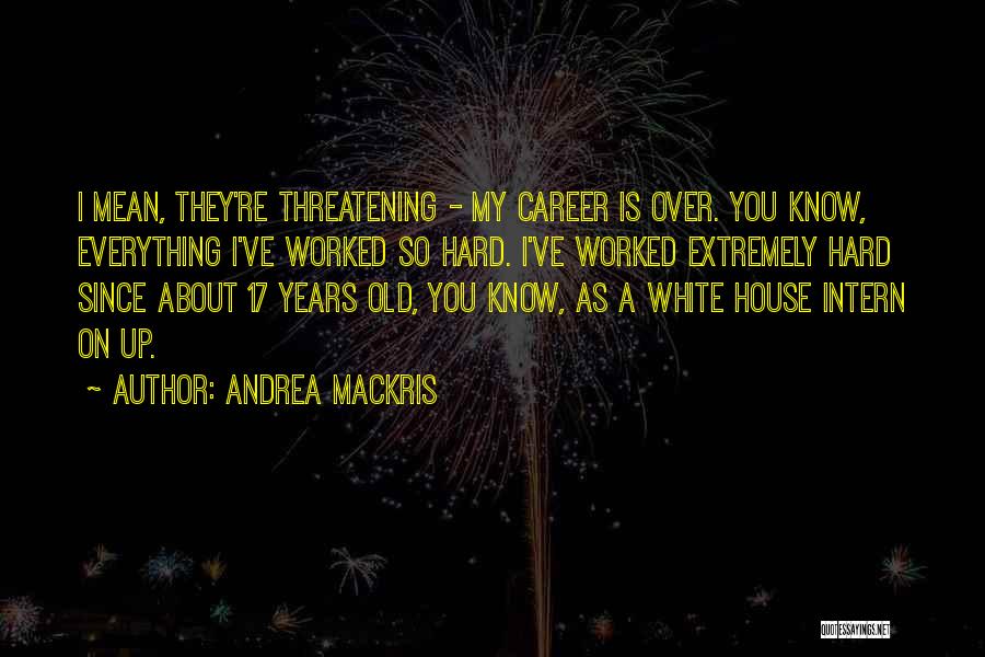 Andrea Mackris Quotes: I Mean, They're Threatening - My Career Is Over. You Know, Everything I've Worked So Hard. I've Worked Extremely Hard