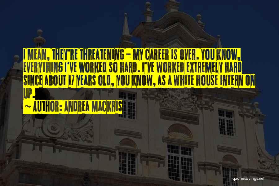 Andrea Mackris Quotes: I Mean, They're Threatening - My Career Is Over. You Know, Everything I've Worked So Hard. I've Worked Extremely Hard