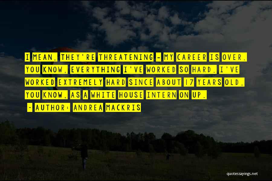 Andrea Mackris Quotes: I Mean, They're Threatening - My Career Is Over. You Know, Everything I've Worked So Hard. I've Worked Extremely Hard