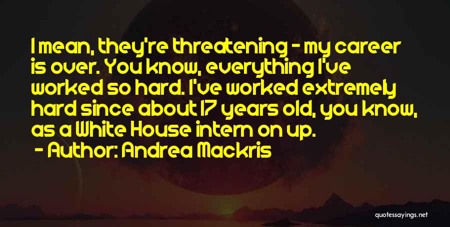 Andrea Mackris Quotes: I Mean, They're Threatening - My Career Is Over. You Know, Everything I've Worked So Hard. I've Worked Extremely Hard