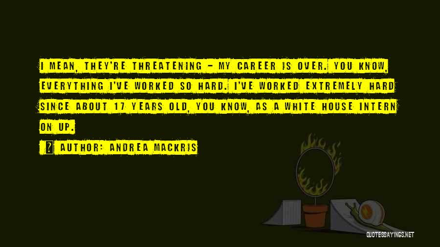 Andrea Mackris Quotes: I Mean, They're Threatening - My Career Is Over. You Know, Everything I've Worked So Hard. I've Worked Extremely Hard