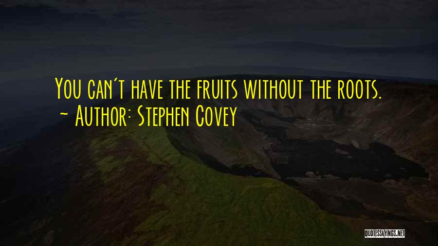 Stephen Covey Quotes: You Can't Have The Fruits Without The Roots.
