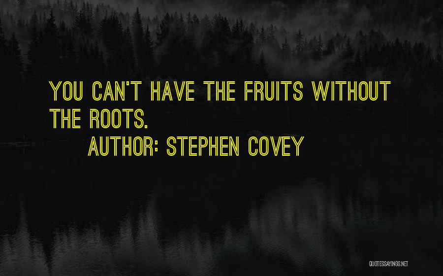 Stephen Covey Quotes: You Can't Have The Fruits Without The Roots.