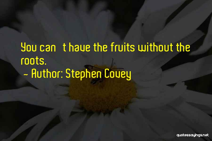 Stephen Covey Quotes: You Can't Have The Fruits Without The Roots.