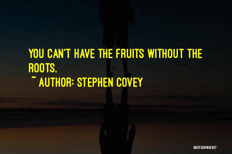 Stephen Covey Quotes: You Can't Have The Fruits Without The Roots.