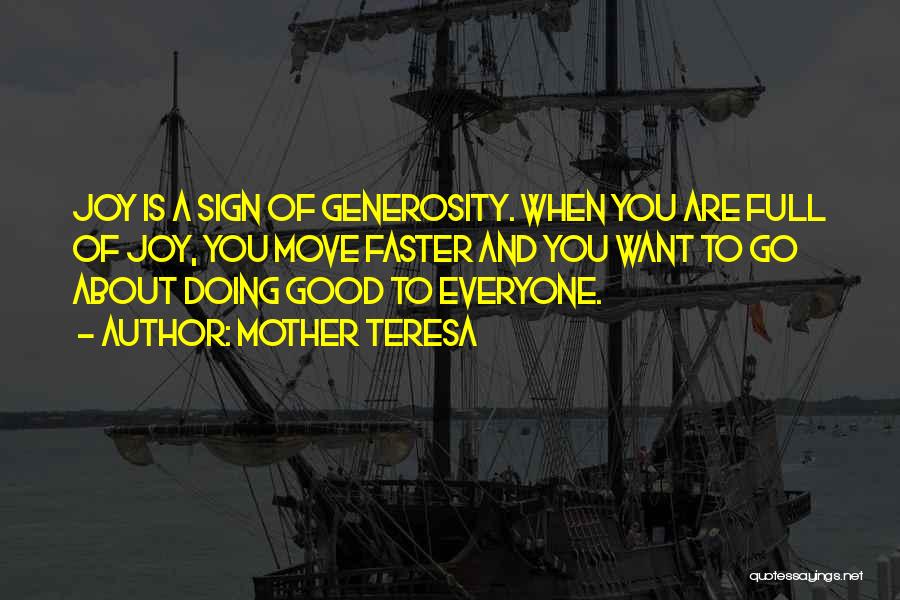 Mother Teresa Quotes: Joy Is A Sign Of Generosity. When You Are Full Of Joy, You Move Faster And You Want To Go