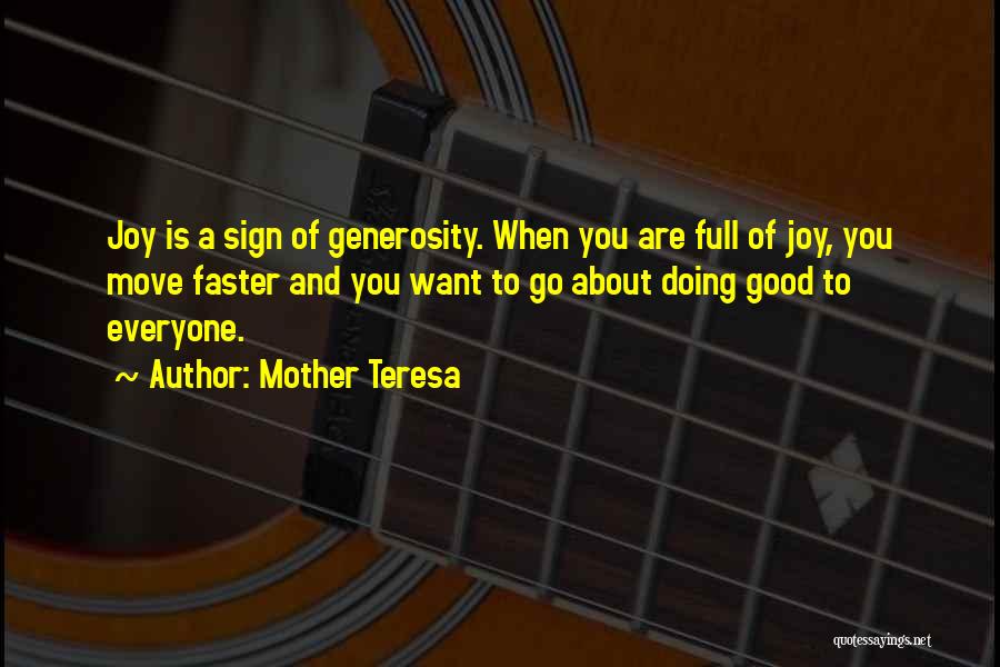 Mother Teresa Quotes: Joy Is A Sign Of Generosity. When You Are Full Of Joy, You Move Faster And You Want To Go