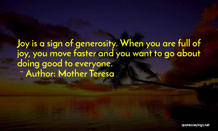 Mother Teresa Quotes: Joy Is A Sign Of Generosity. When You Are Full Of Joy, You Move Faster And You Want To Go