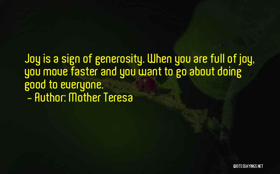 Mother Teresa Quotes: Joy Is A Sign Of Generosity. When You Are Full Of Joy, You Move Faster And You Want To Go