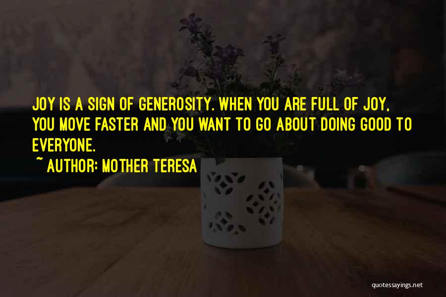 Mother Teresa Quotes: Joy Is A Sign Of Generosity. When You Are Full Of Joy, You Move Faster And You Want To Go