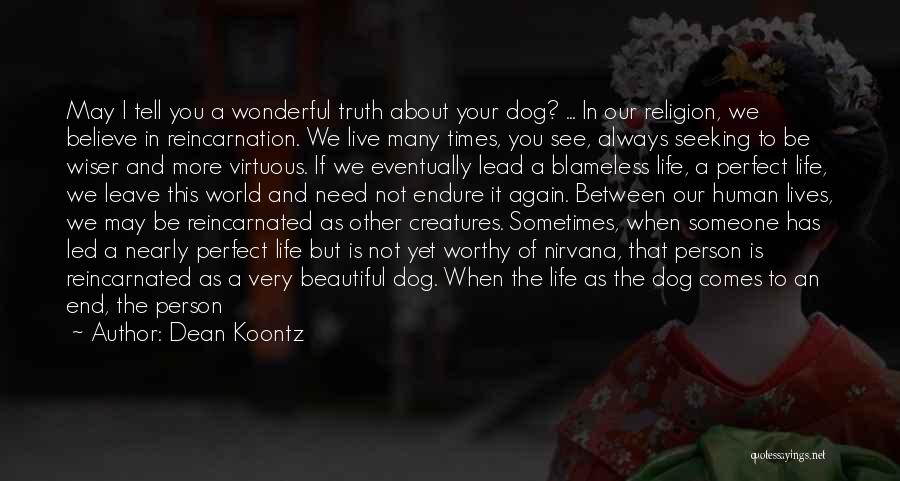 Dean Koontz Quotes: May I Tell You A Wonderful Truth About Your Dog? ... In Our Religion, We Believe In Reincarnation. We Live