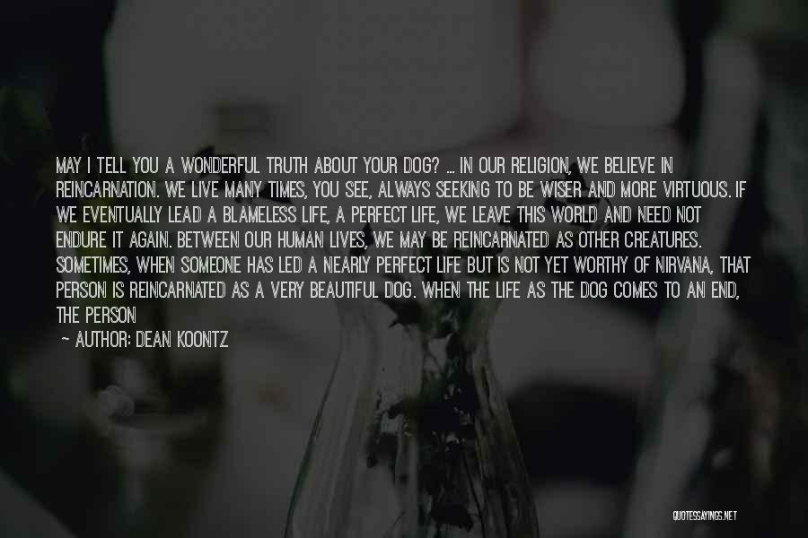 Dean Koontz Quotes: May I Tell You A Wonderful Truth About Your Dog? ... In Our Religion, We Believe In Reincarnation. We Live