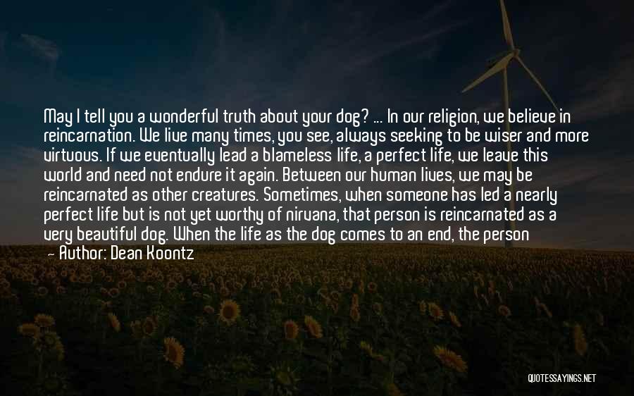 Dean Koontz Quotes: May I Tell You A Wonderful Truth About Your Dog? ... In Our Religion, We Believe In Reincarnation. We Live