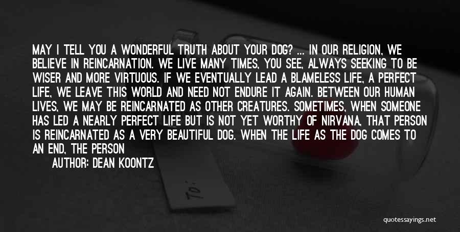 Dean Koontz Quotes: May I Tell You A Wonderful Truth About Your Dog? ... In Our Religion, We Believe In Reincarnation. We Live