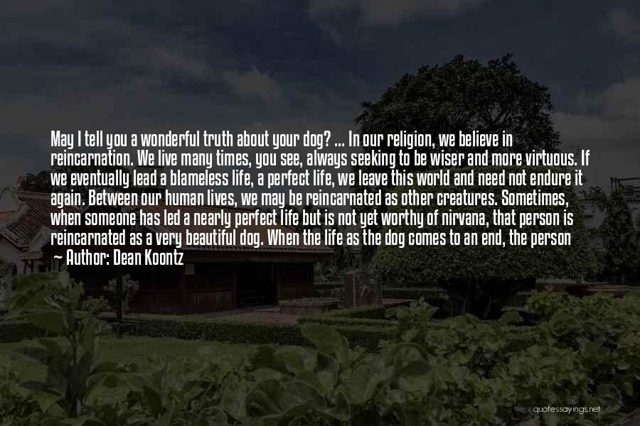 Dean Koontz Quotes: May I Tell You A Wonderful Truth About Your Dog? ... In Our Religion, We Believe In Reincarnation. We Live