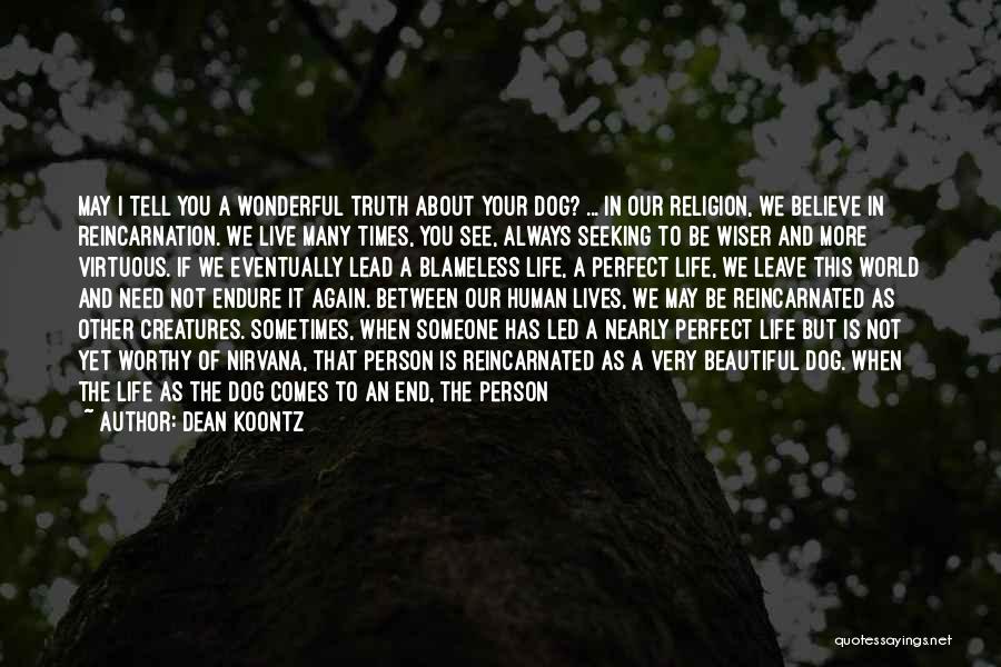 Dean Koontz Quotes: May I Tell You A Wonderful Truth About Your Dog? ... In Our Religion, We Believe In Reincarnation. We Live