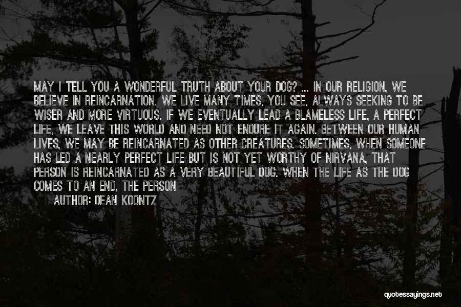 Dean Koontz Quotes: May I Tell You A Wonderful Truth About Your Dog? ... In Our Religion, We Believe In Reincarnation. We Live