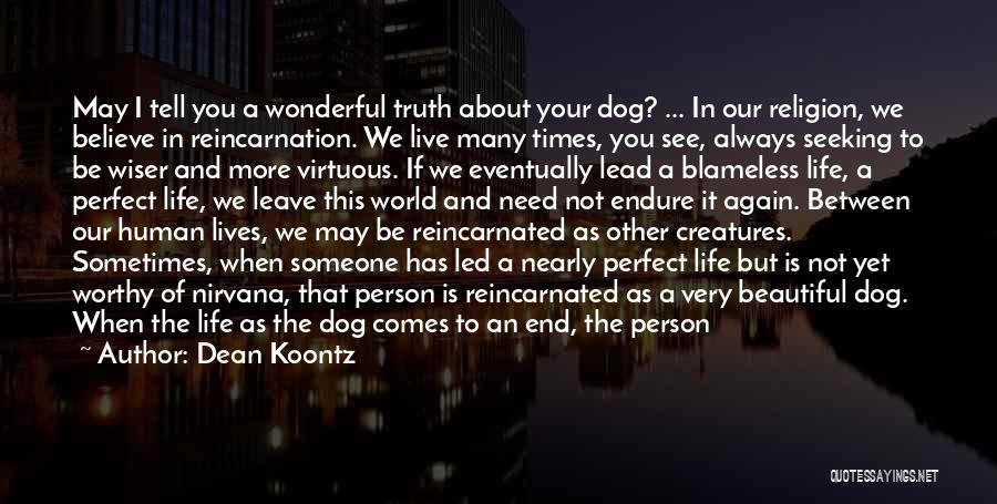 Dean Koontz Quotes: May I Tell You A Wonderful Truth About Your Dog? ... In Our Religion, We Believe In Reincarnation. We Live