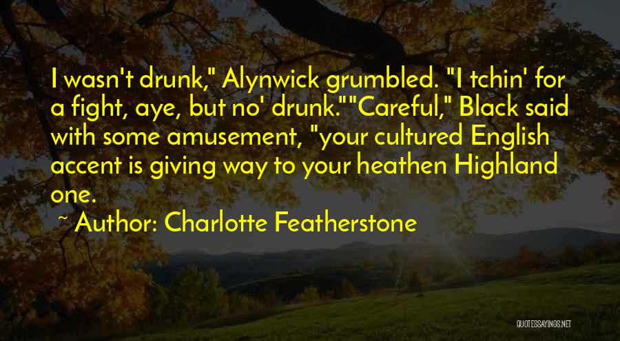Charlotte Featherstone Quotes: I Wasn't Drunk, Alynwick Grumbled. I Tchin' For A Fight, Aye, But No' Drunk.careful, Black Said With Some Amusement, Your
