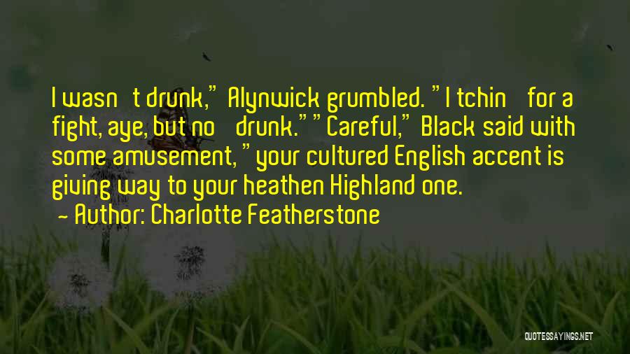 Charlotte Featherstone Quotes: I Wasn't Drunk, Alynwick Grumbled. I Tchin' For A Fight, Aye, But No' Drunk.careful, Black Said With Some Amusement, Your