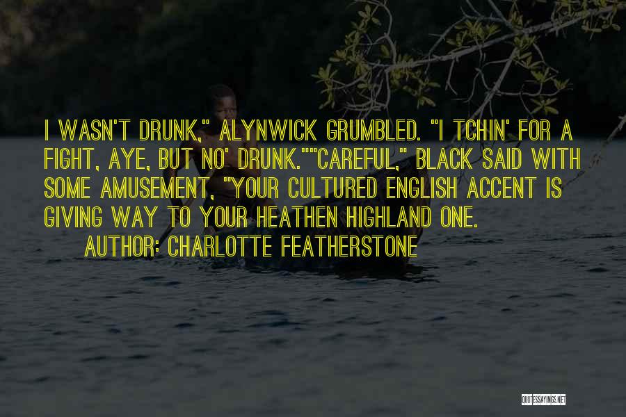 Charlotte Featherstone Quotes: I Wasn't Drunk, Alynwick Grumbled. I Tchin' For A Fight, Aye, But No' Drunk.careful, Black Said With Some Amusement, Your