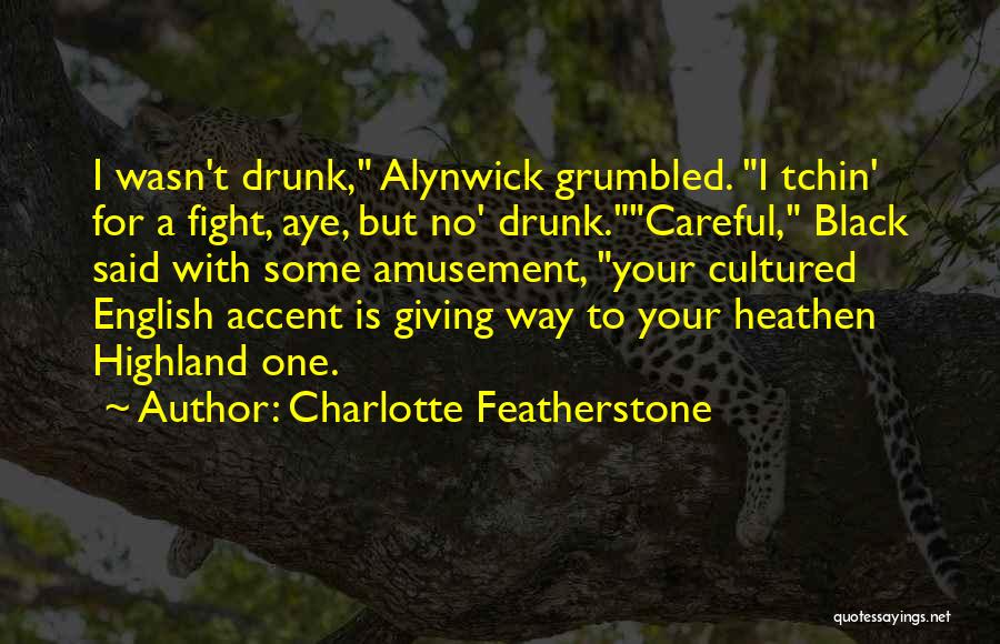 Charlotte Featherstone Quotes: I Wasn't Drunk, Alynwick Grumbled. I Tchin' For A Fight, Aye, But No' Drunk.careful, Black Said With Some Amusement, Your