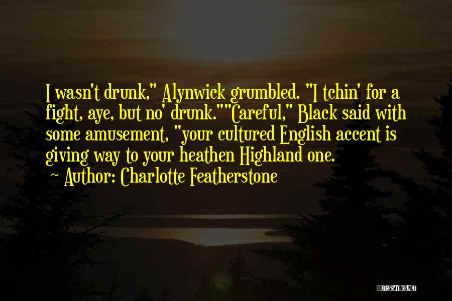 Charlotte Featherstone Quotes: I Wasn't Drunk, Alynwick Grumbled. I Tchin' For A Fight, Aye, But No' Drunk.careful, Black Said With Some Amusement, Your