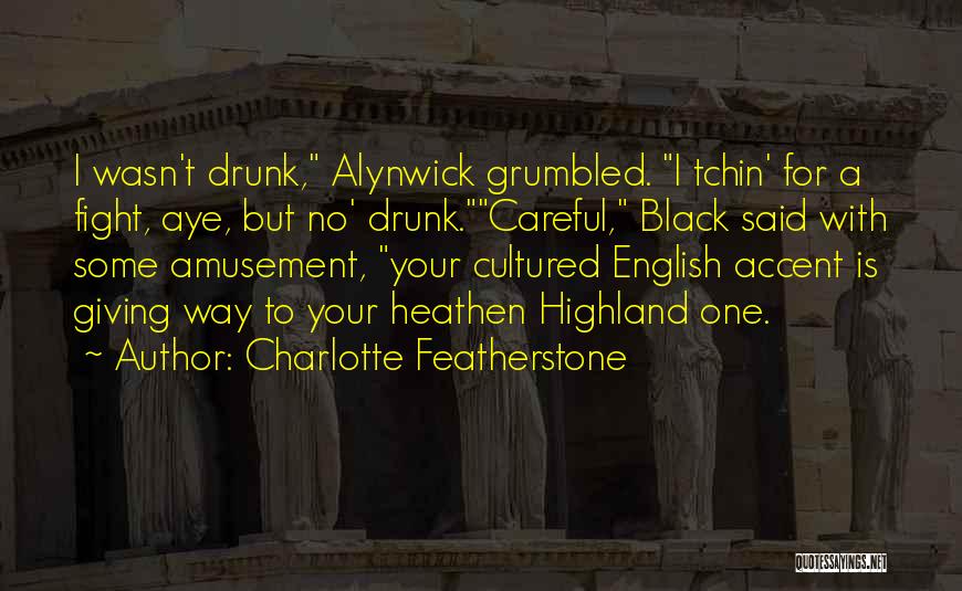 Charlotte Featherstone Quotes: I Wasn't Drunk, Alynwick Grumbled. I Tchin' For A Fight, Aye, But No' Drunk.careful, Black Said With Some Amusement, Your