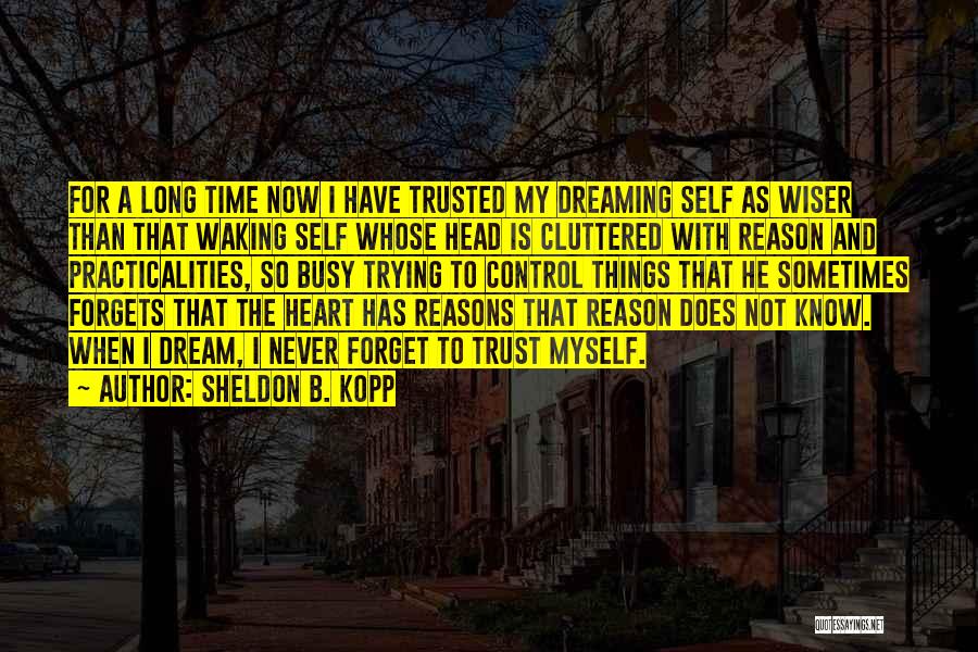 Sheldon B. Kopp Quotes: For A Long Time Now I Have Trusted My Dreaming Self As Wiser Than That Waking Self Whose Head Is