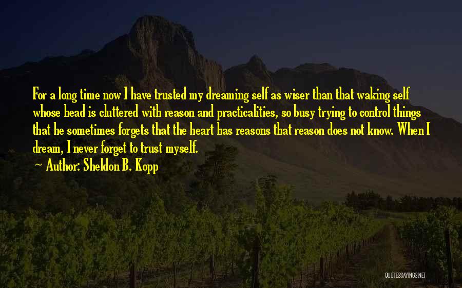 Sheldon B. Kopp Quotes: For A Long Time Now I Have Trusted My Dreaming Self As Wiser Than That Waking Self Whose Head Is