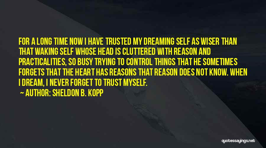 Sheldon B. Kopp Quotes: For A Long Time Now I Have Trusted My Dreaming Self As Wiser Than That Waking Self Whose Head Is