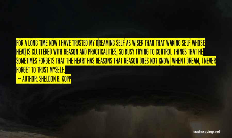 Sheldon B. Kopp Quotes: For A Long Time Now I Have Trusted My Dreaming Self As Wiser Than That Waking Self Whose Head Is