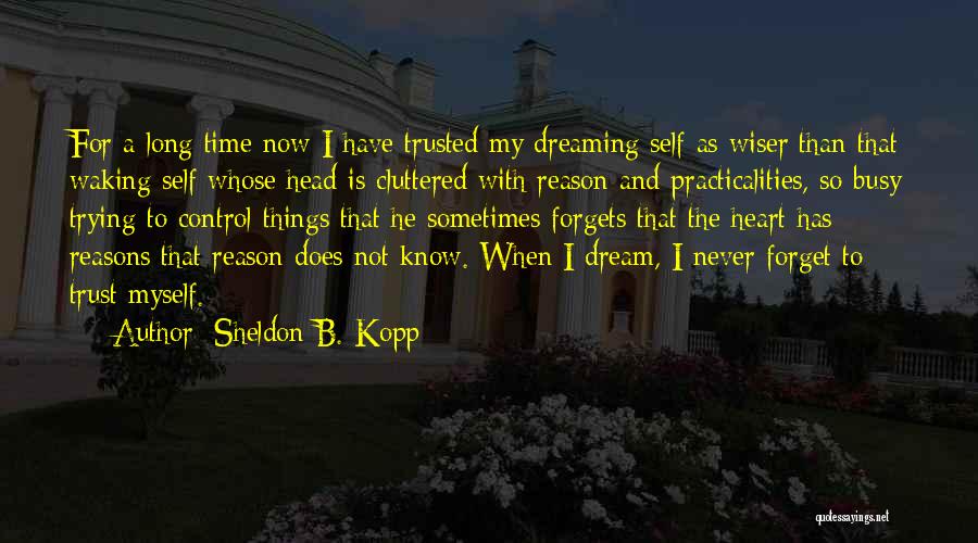 Sheldon B. Kopp Quotes: For A Long Time Now I Have Trusted My Dreaming Self As Wiser Than That Waking Self Whose Head Is