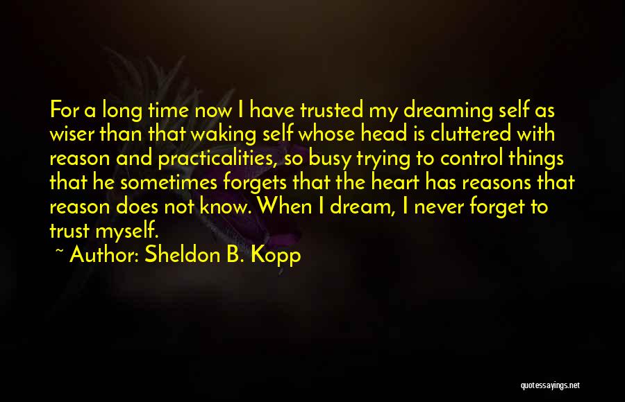 Sheldon B. Kopp Quotes: For A Long Time Now I Have Trusted My Dreaming Self As Wiser Than That Waking Self Whose Head Is