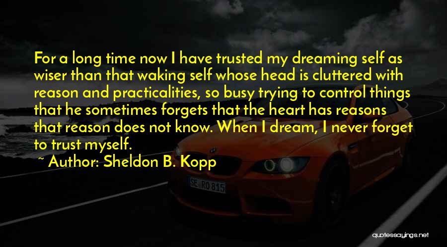 Sheldon B. Kopp Quotes: For A Long Time Now I Have Trusted My Dreaming Self As Wiser Than That Waking Self Whose Head Is