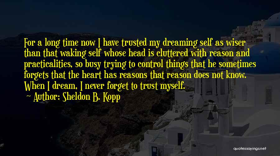 Sheldon B. Kopp Quotes: For A Long Time Now I Have Trusted My Dreaming Self As Wiser Than That Waking Self Whose Head Is