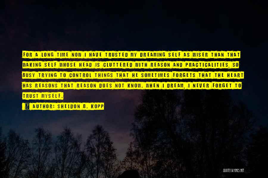 Sheldon B. Kopp Quotes: For A Long Time Now I Have Trusted My Dreaming Self As Wiser Than That Waking Self Whose Head Is